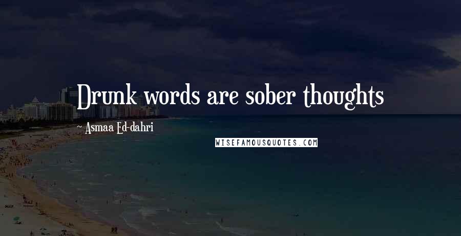 Asmaa Ed-dahri Quotes: Drunk words are sober thoughts