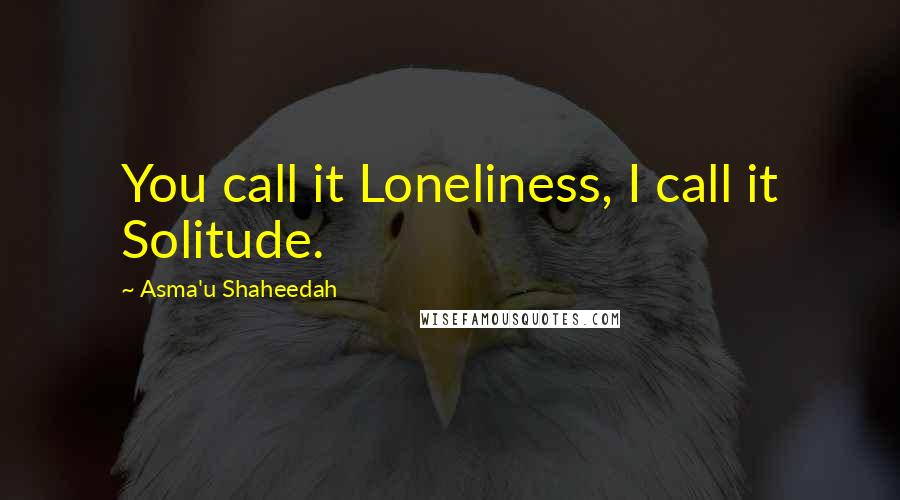 Asma'u Shaheedah Quotes: You call it Loneliness, I call it Solitude.