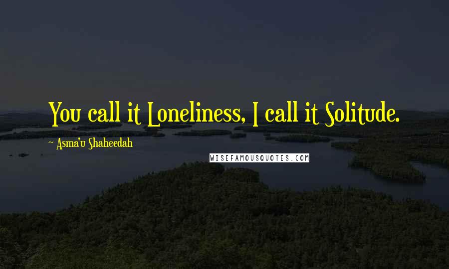 Asma'u Shaheedah Quotes: You call it Loneliness, I call it Solitude.