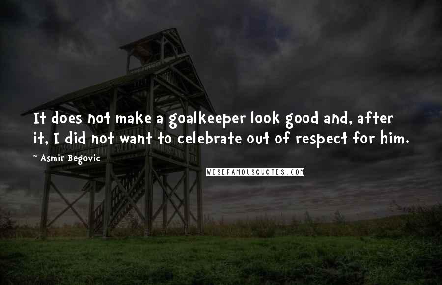 Asmir Begovic Quotes: It does not make a goalkeeper look good and, after it, I did not want to celebrate out of respect for him.