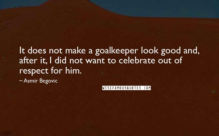 Asmir Begovic Quotes: It does not make a goalkeeper look good and, after it, I did not want to celebrate out of respect for him.