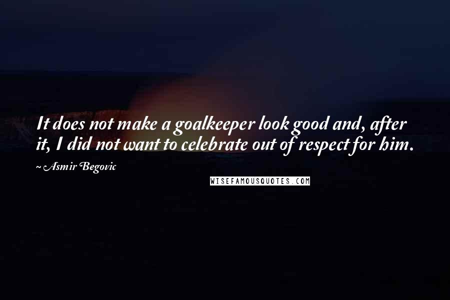 Asmir Begovic Quotes: It does not make a goalkeeper look good and, after it, I did not want to celebrate out of respect for him.