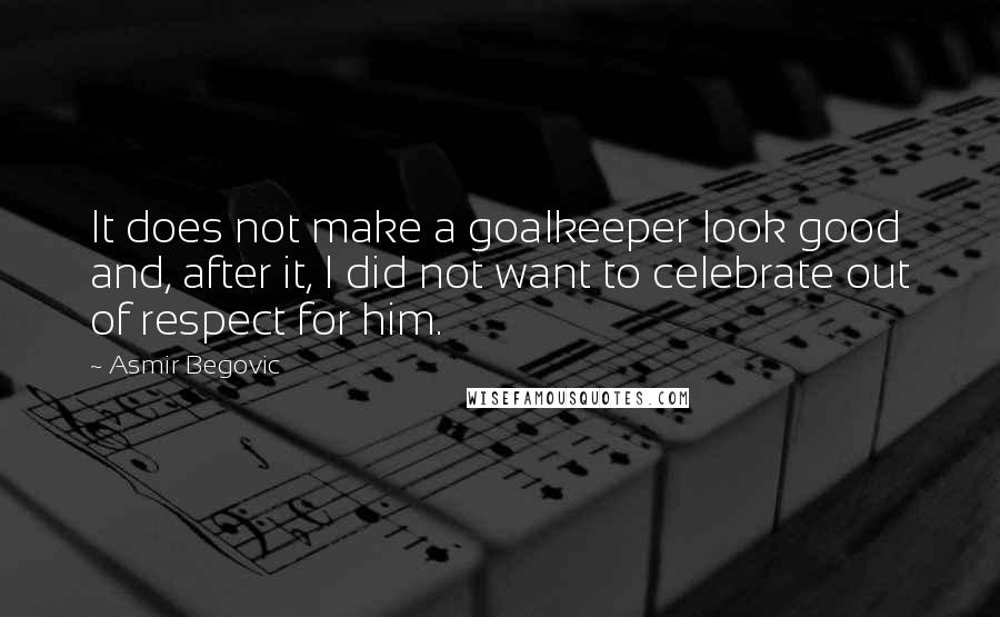 Asmir Begovic Quotes: It does not make a goalkeeper look good and, after it, I did not want to celebrate out of respect for him.