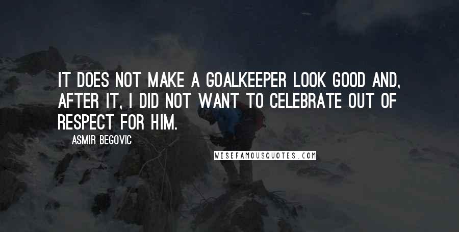 Asmir Begovic Quotes: It does not make a goalkeeper look good and, after it, I did not want to celebrate out of respect for him.