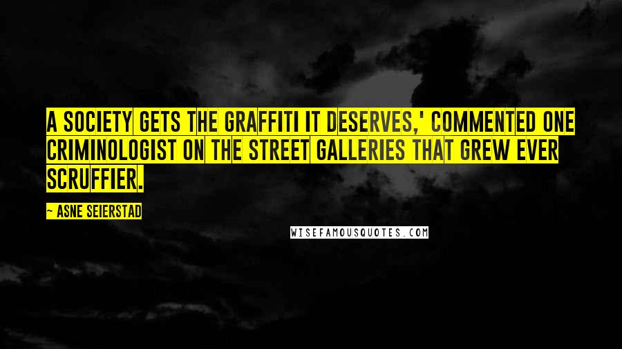 Asne Seierstad Quotes: A society gets the graffiti it deserves,' commented one criminologist on the street galleries that grew ever scruffier.