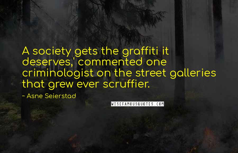 Asne Seierstad Quotes: A society gets the graffiti it deserves,' commented one criminologist on the street galleries that grew ever scruffier.