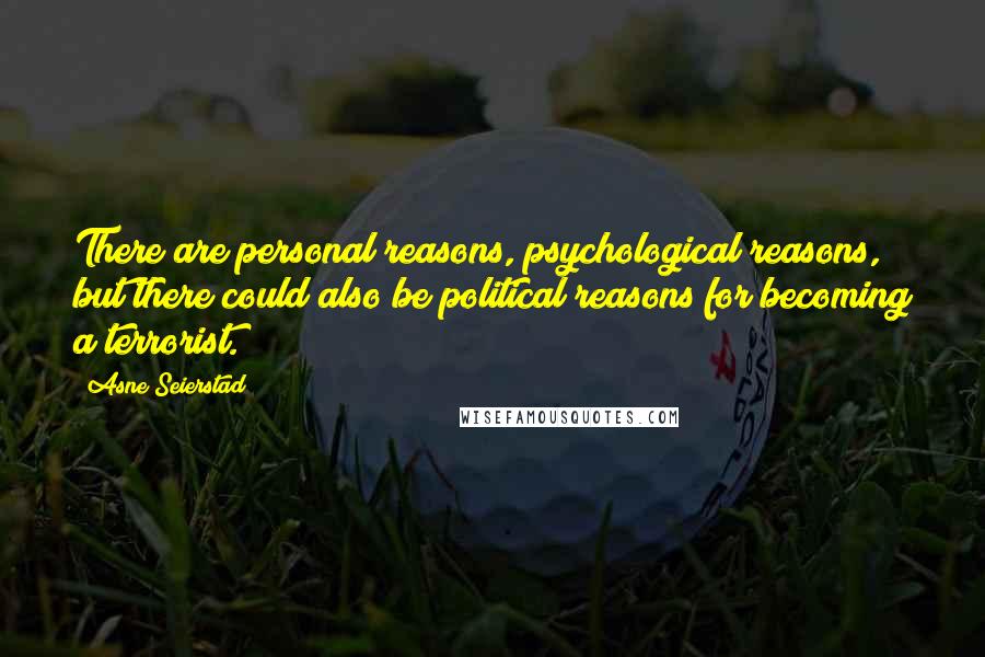 Asne Seierstad Quotes: There are personal reasons, psychological reasons, but there could also be political reasons for becoming a terrorist.