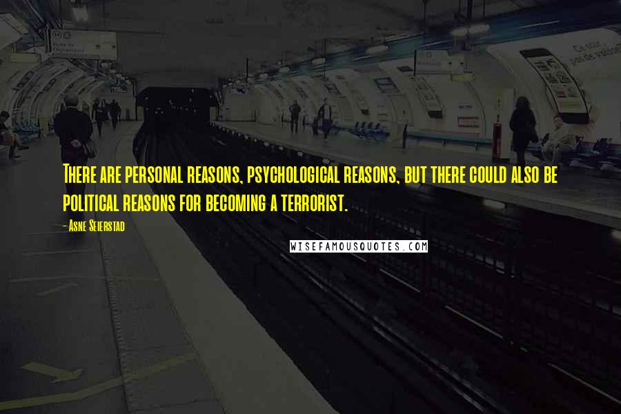 Asne Seierstad Quotes: There are personal reasons, psychological reasons, but there could also be political reasons for becoming a terrorist.