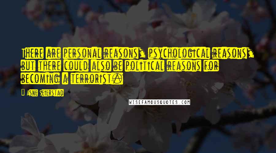 Asne Seierstad Quotes: There are personal reasons, psychological reasons, but there could also be political reasons for becoming a terrorist.