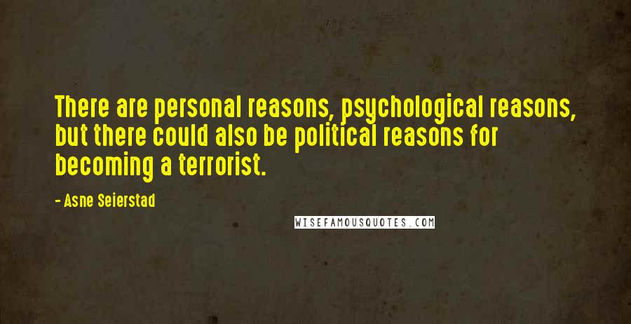 Asne Seierstad Quotes: There are personal reasons, psychological reasons, but there could also be political reasons for becoming a terrorist.