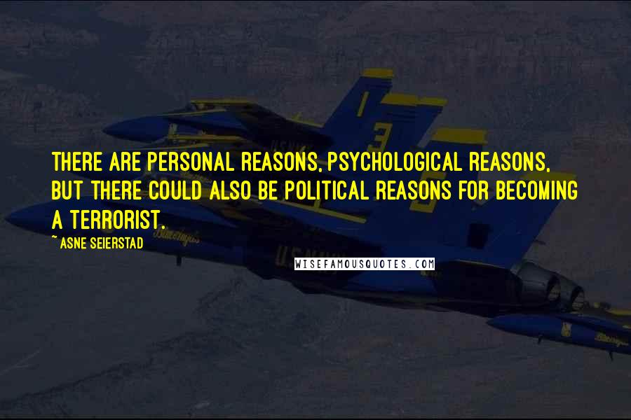 Asne Seierstad Quotes: There are personal reasons, psychological reasons, but there could also be political reasons for becoming a terrorist.