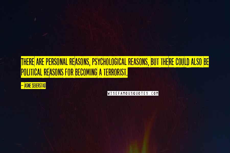 Asne Seierstad Quotes: There are personal reasons, psychological reasons, but there could also be political reasons for becoming a terrorist.
