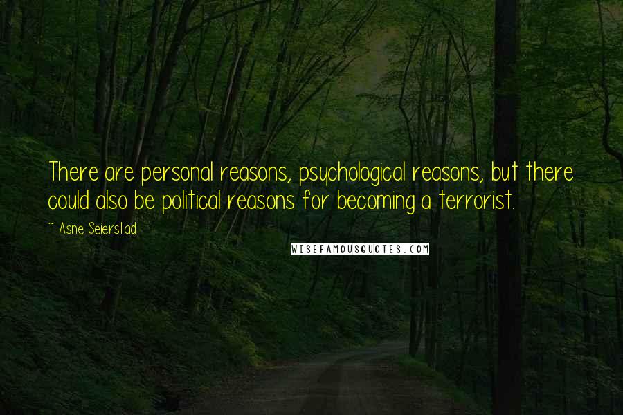 Asne Seierstad Quotes: There are personal reasons, psychological reasons, but there could also be political reasons for becoming a terrorist.