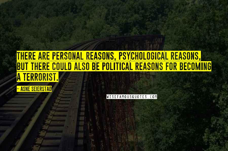 Asne Seierstad Quotes: There are personal reasons, psychological reasons, but there could also be political reasons for becoming a terrorist.