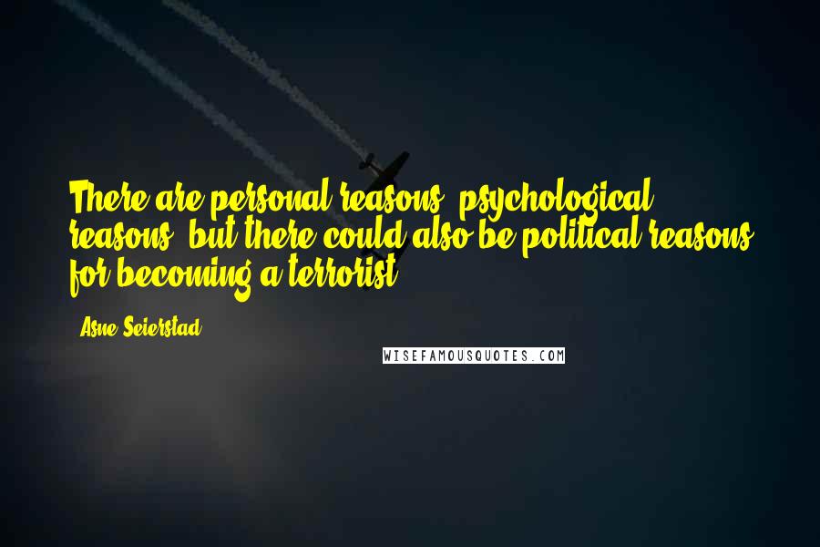 Asne Seierstad Quotes: There are personal reasons, psychological reasons, but there could also be political reasons for becoming a terrorist.