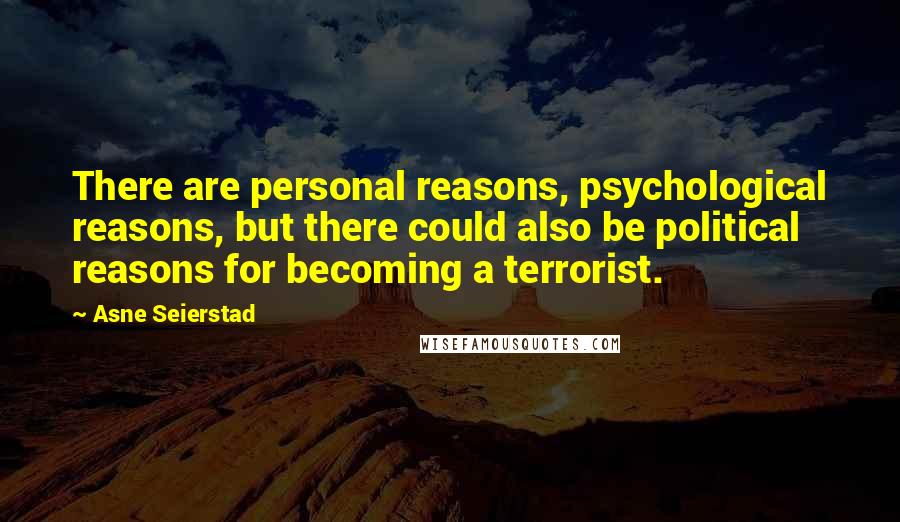 Asne Seierstad Quotes: There are personal reasons, psychological reasons, but there could also be political reasons for becoming a terrorist.