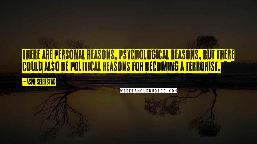 Asne Seierstad Quotes: There are personal reasons, psychological reasons, but there could also be political reasons for becoming a terrorist.