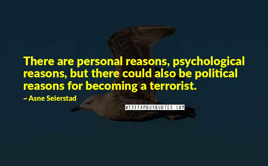 Asne Seierstad Quotes: There are personal reasons, psychological reasons, but there could also be political reasons for becoming a terrorist.