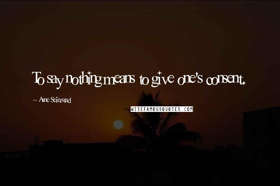 Asne Seierstad Quotes: To say nothing means to give one's consent.