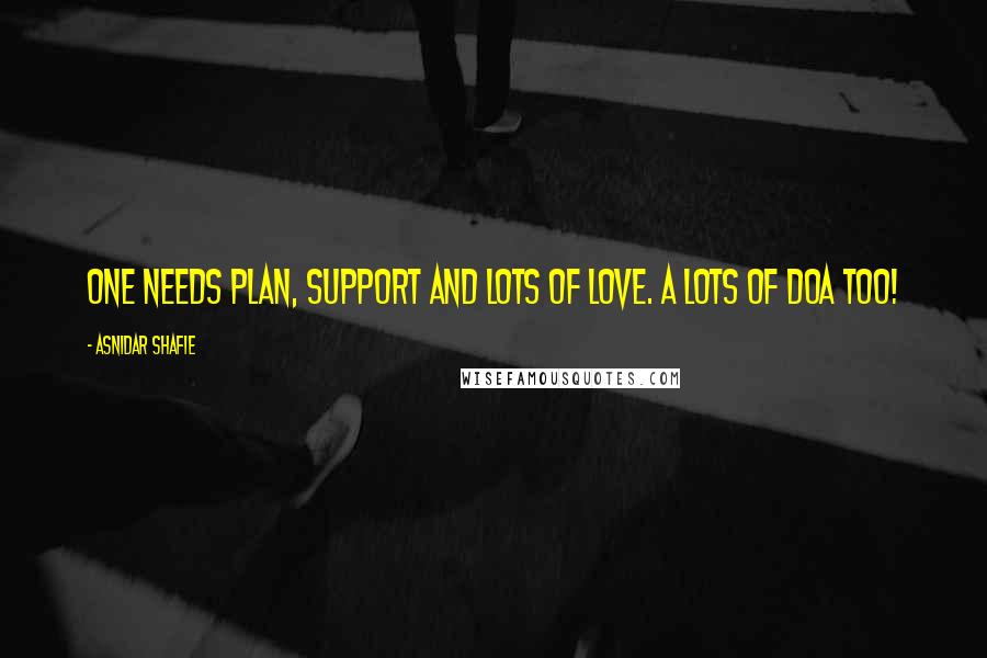 Asnidar Shafie Quotes: One needs plan, support and lots of love. A lots of doa too!