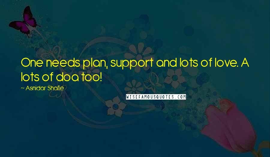 Asnidar Shafie Quotes: One needs plan, support and lots of love. A lots of doa too!