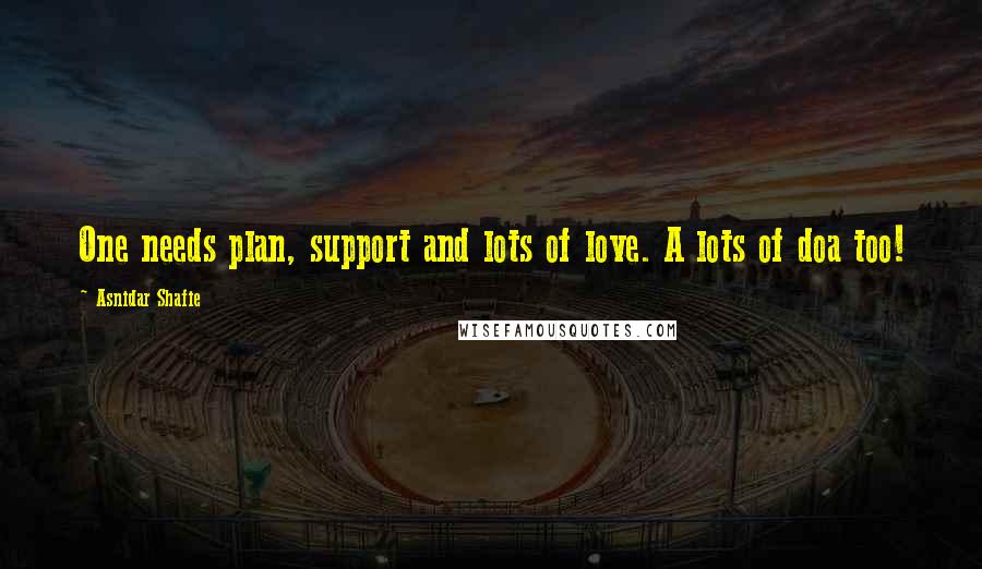 Asnidar Shafie Quotes: One needs plan, support and lots of love. A lots of doa too!