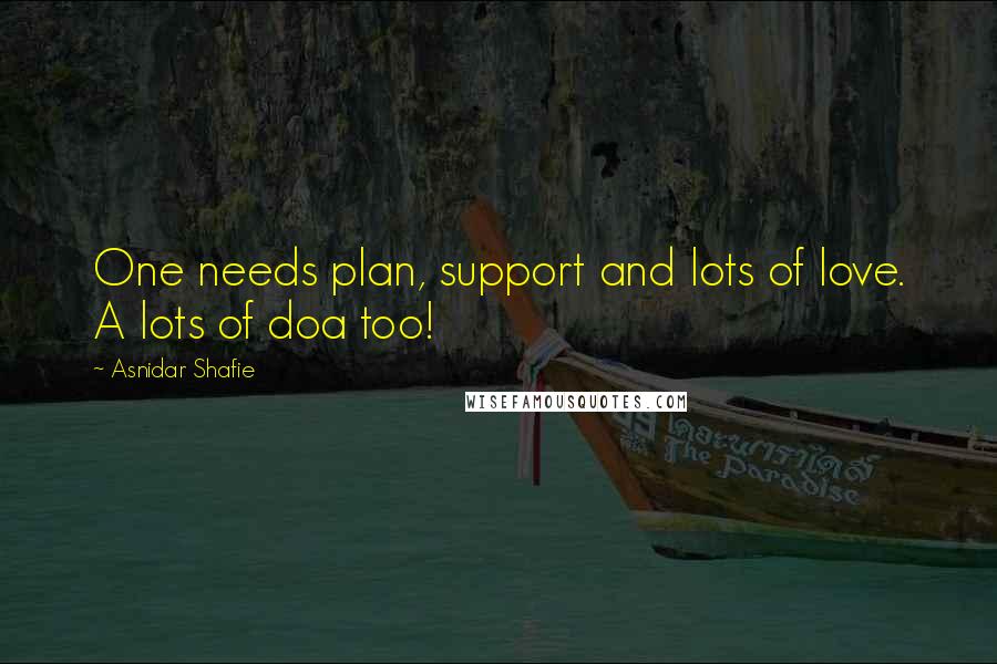 Asnidar Shafie Quotes: One needs plan, support and lots of love. A lots of doa too!