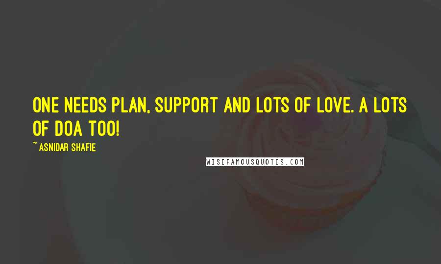 Asnidar Shafie Quotes: One needs plan, support and lots of love. A lots of doa too!