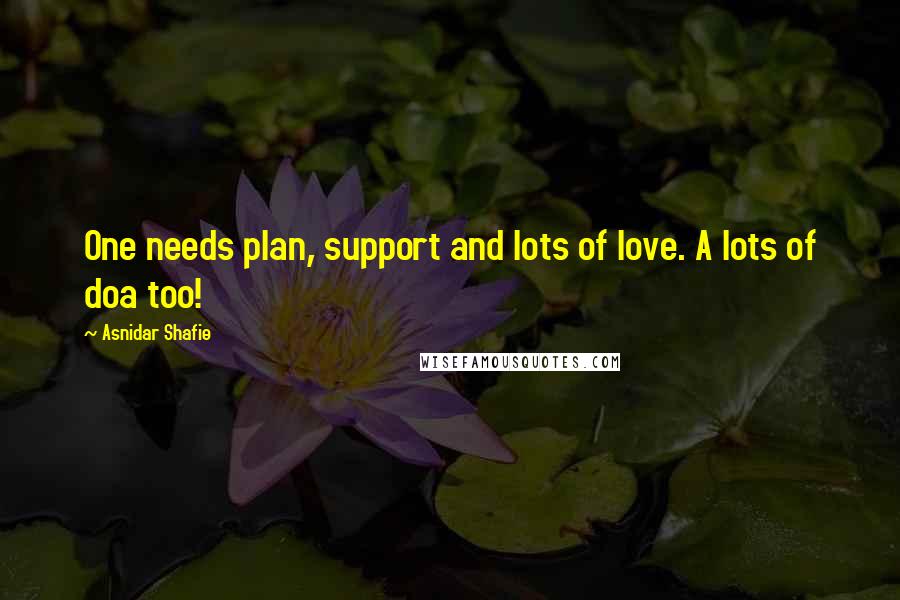 Asnidar Shafie Quotes: One needs plan, support and lots of love. A lots of doa too!