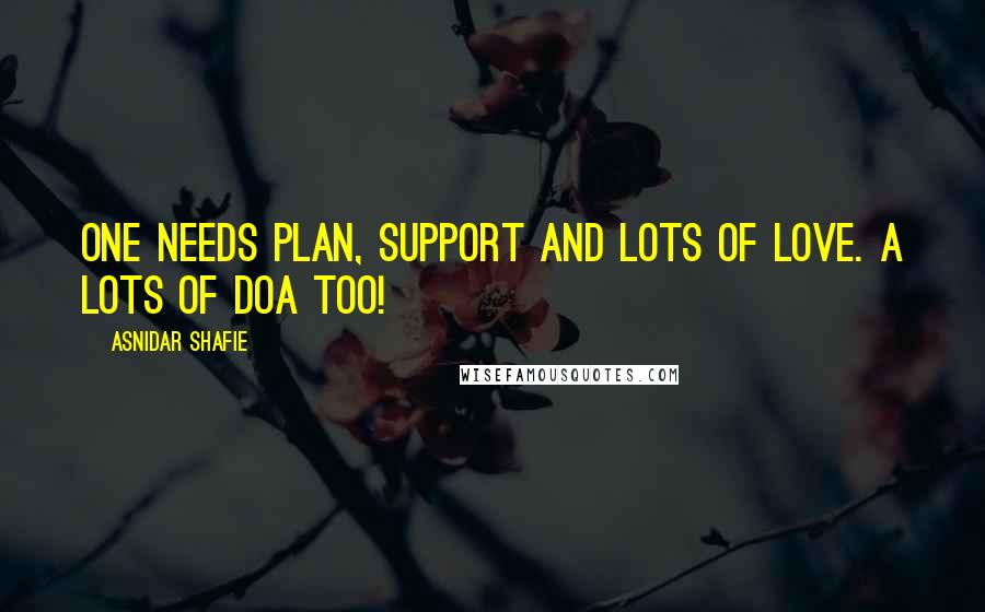 Asnidar Shafie Quotes: One needs plan, support and lots of love. A lots of doa too!