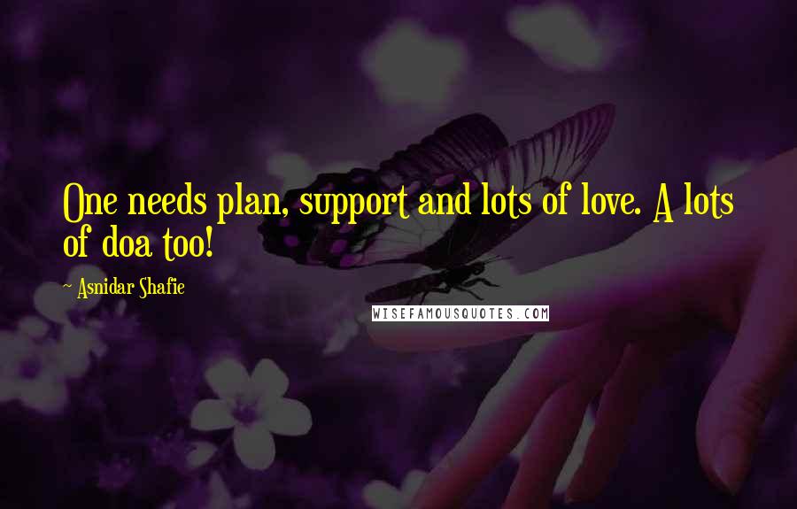 Asnidar Shafie Quotes: One needs plan, support and lots of love. A lots of doa too!