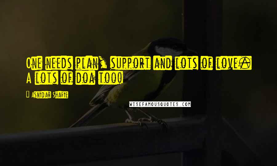 Asnidar Shafie Quotes: One needs plan, support and lots of love. A lots of doa too!