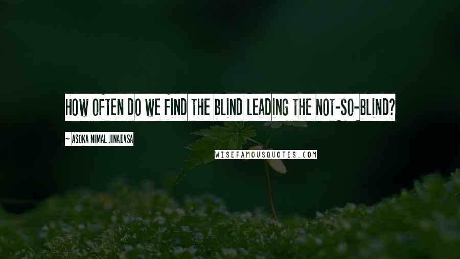 Asoka Nimal Jinadasa Quotes: How often do we find the blind leading the not-so-blind?