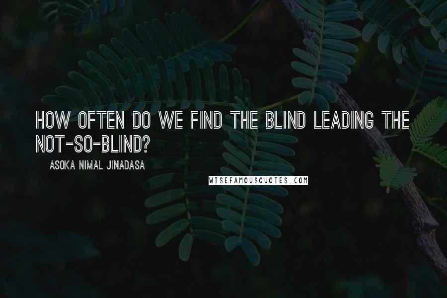 Asoka Nimal Jinadasa Quotes: How often do we find the blind leading the not-so-blind?