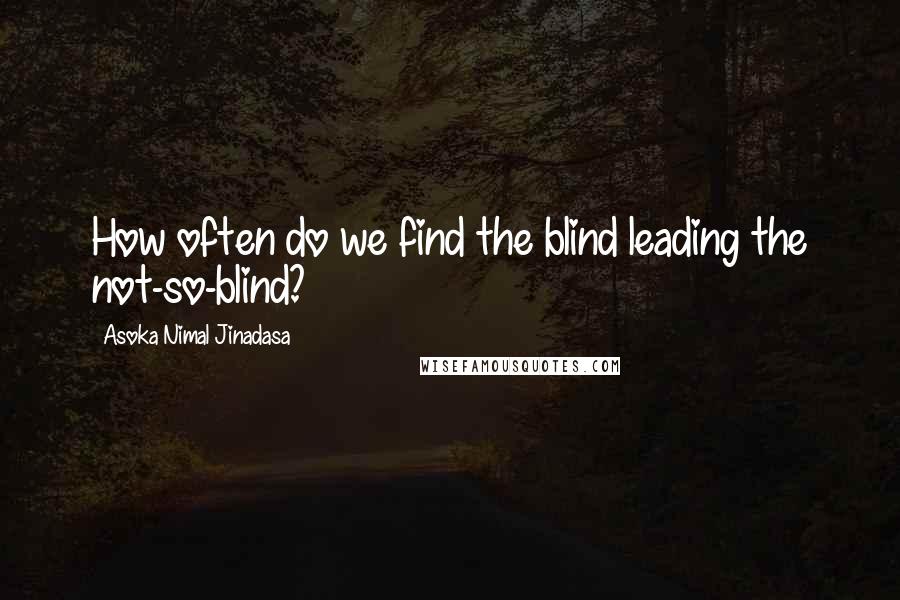 Asoka Nimal Jinadasa Quotes: How often do we find the blind leading the not-so-blind?