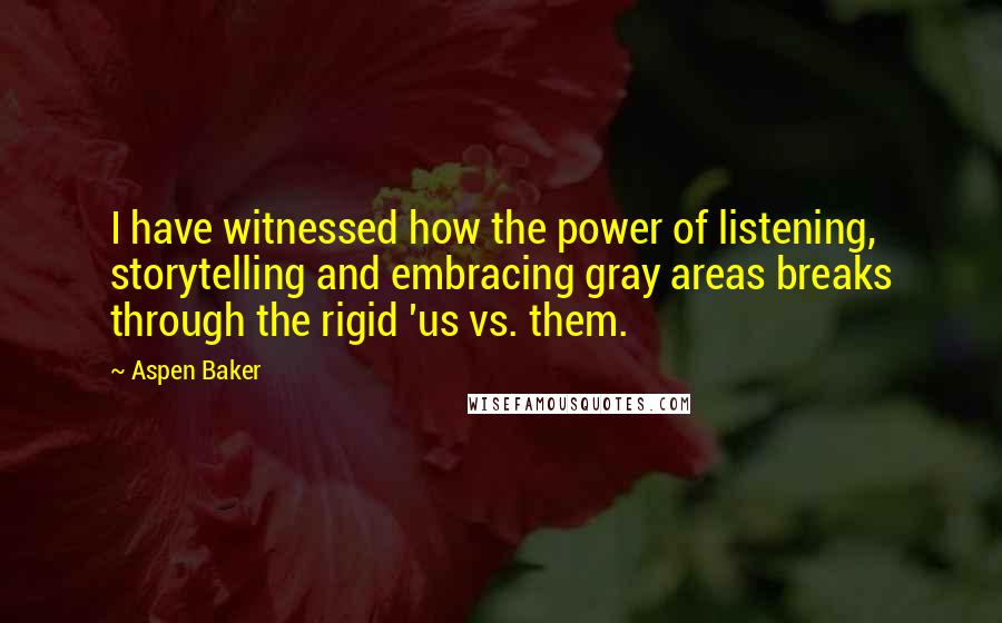 Aspen Baker Quotes: I have witnessed how the power of listening, storytelling and embracing gray areas breaks through the rigid 'us vs. them.