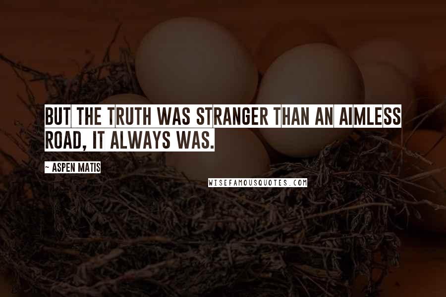Aspen Matis Quotes: But the truth was stranger than an aimless road, it always was.