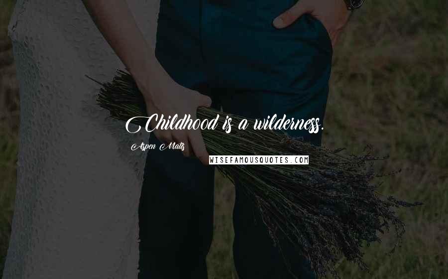 Aspen Matis Quotes: Childhood is a wilderness.