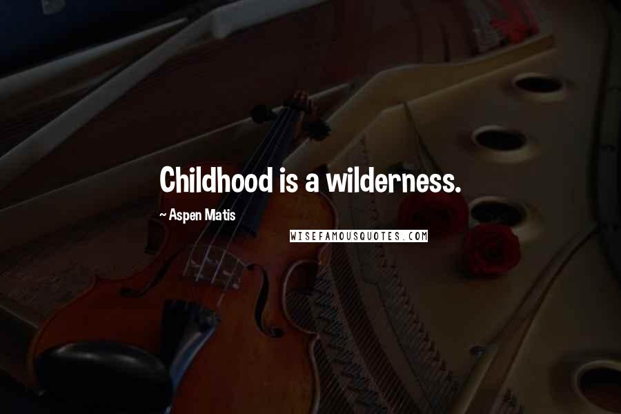 Aspen Matis Quotes: Childhood is a wilderness.