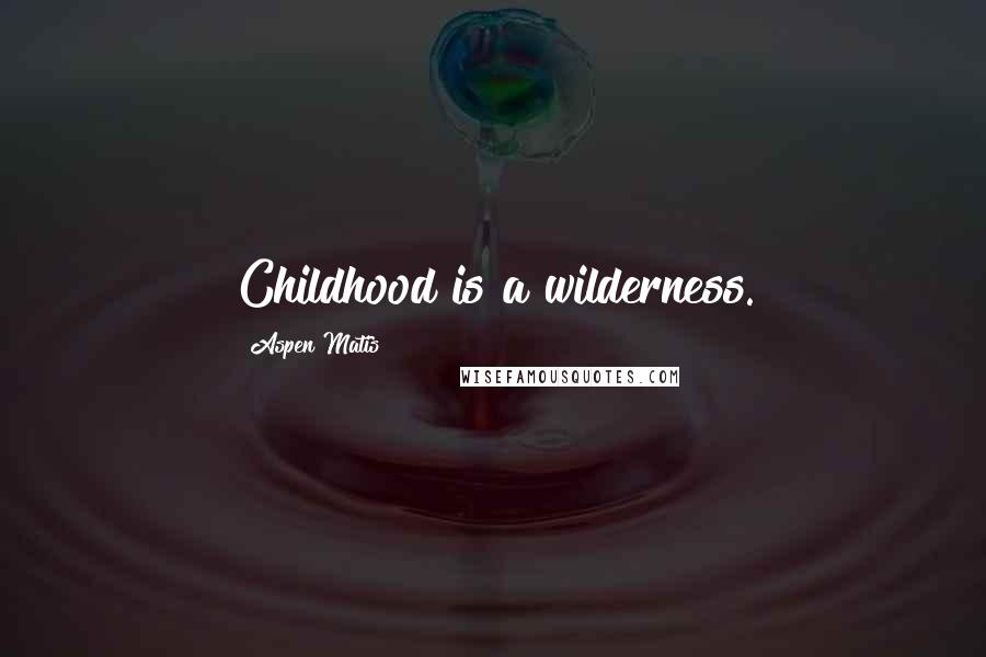 Aspen Matis Quotes: Childhood is a wilderness.