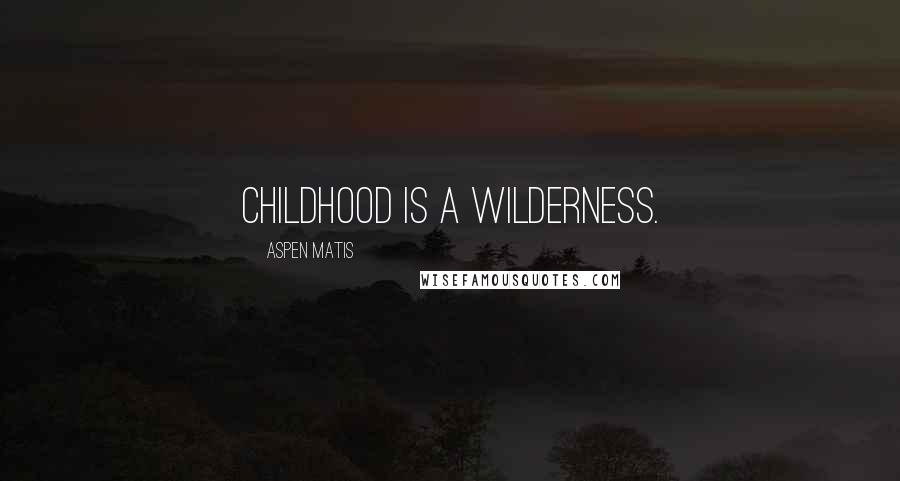 Aspen Matis Quotes: Childhood is a wilderness.