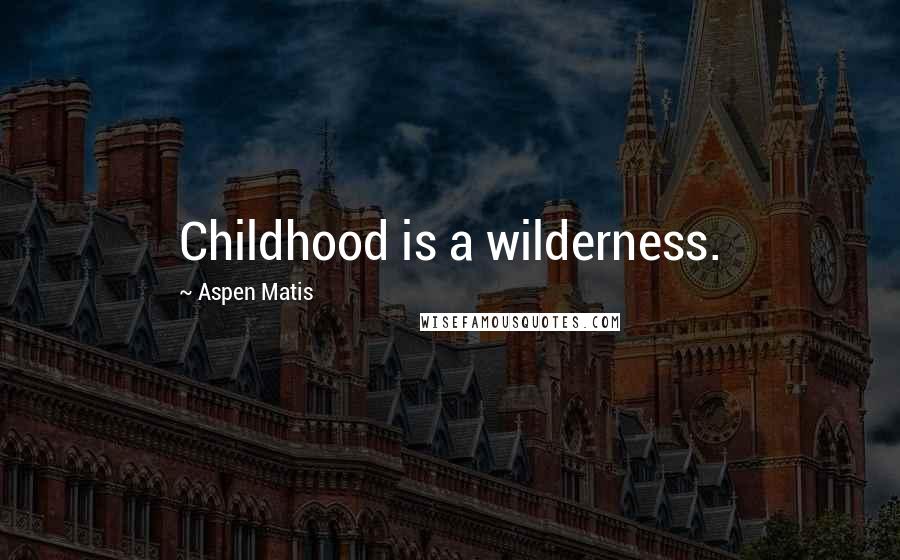 Aspen Matis Quotes: Childhood is a wilderness.