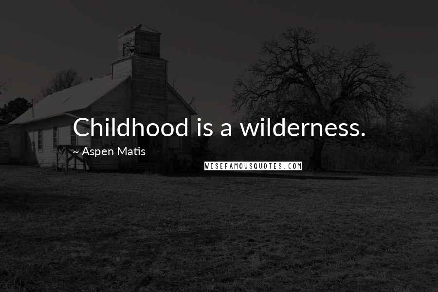 Aspen Matis Quotes: Childhood is a wilderness.