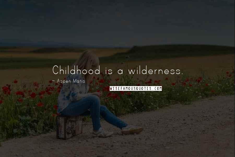 Aspen Matis Quotes: Childhood is a wilderness.