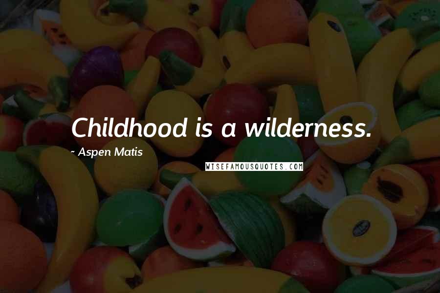 Aspen Matis Quotes: Childhood is a wilderness.