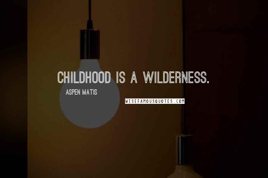 Aspen Matis Quotes: Childhood is a wilderness.