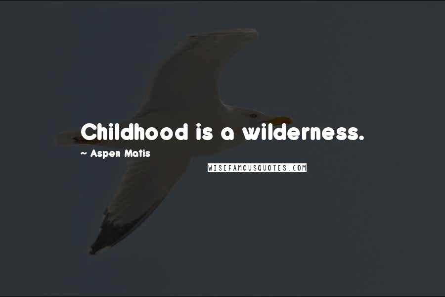 Aspen Matis Quotes: Childhood is a wilderness.