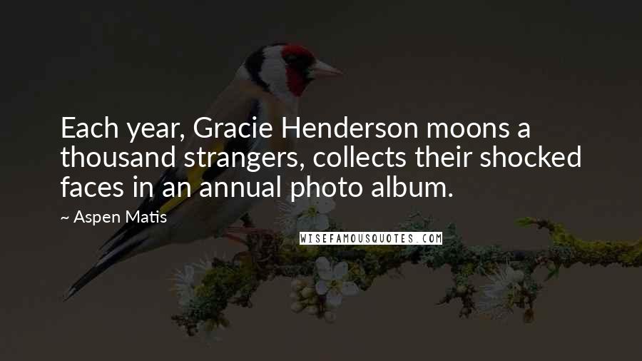 Aspen Matis Quotes: Each year, Gracie Henderson moons a thousand strangers, collects their shocked faces in an annual photo album.