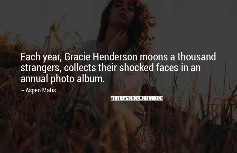 Aspen Matis Quotes: Each year, Gracie Henderson moons a thousand strangers, collects their shocked faces in an annual photo album.