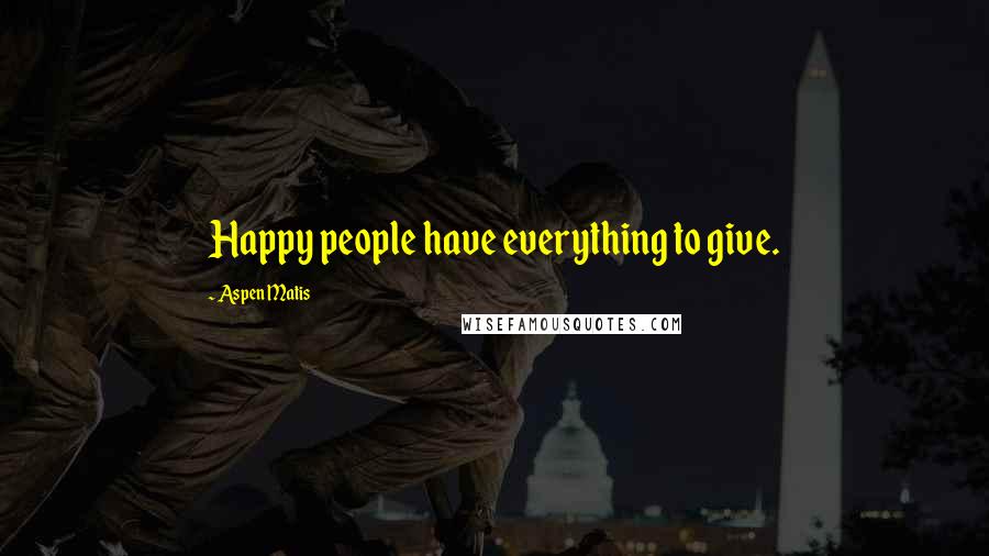 Aspen Matis Quotes: Happy people have everything to give.